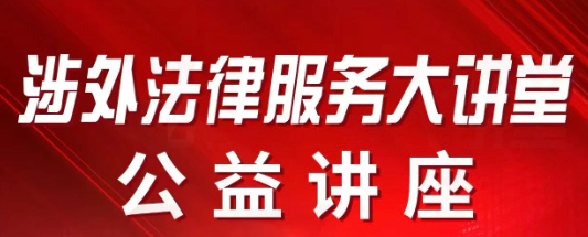 【涉外法律服务大讲堂】公益讲座